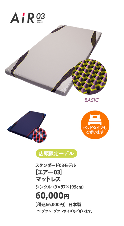 店頭限定モデル スタンダード03モデル ［エアー03］マットレス シングル（9×97×195センチメートル） 60,000円（税込66,000円）日本製 セミダブル・ダブルサイズもございます。 ベッドタイプもございます
