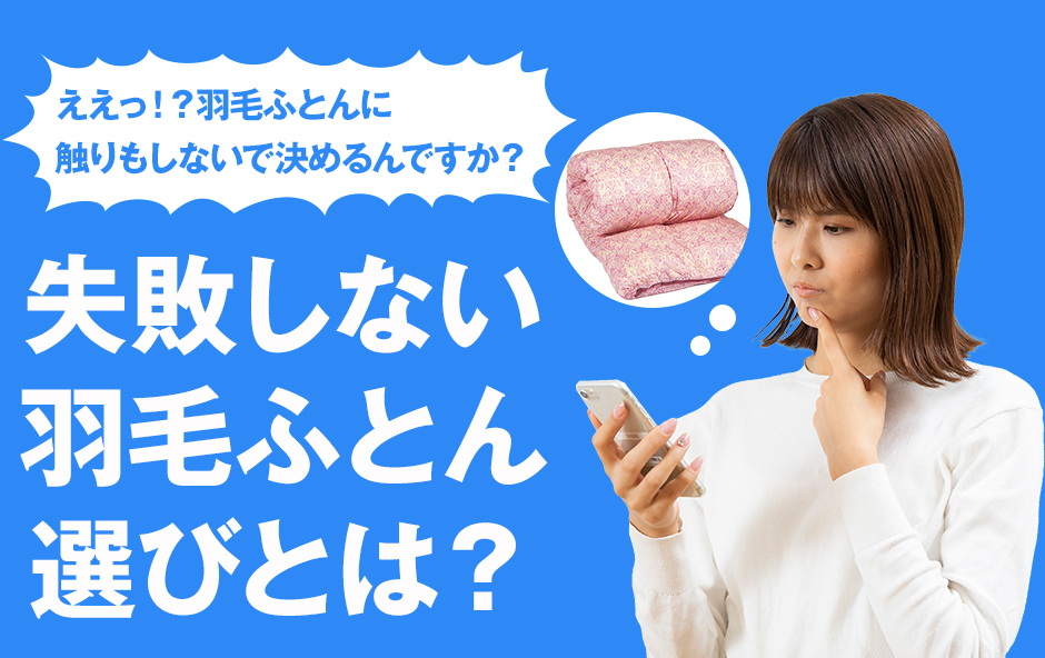ええっ！？羽毛ふとんに触りもしないで決めるんですか？失敗しない羽毛ふとん選びとは？