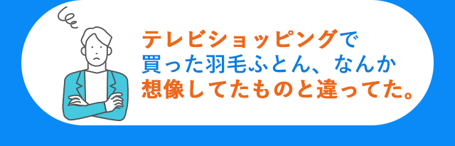 テレビショッピングで買った羽毛ふとん、なんか想像してたものと違ってた。