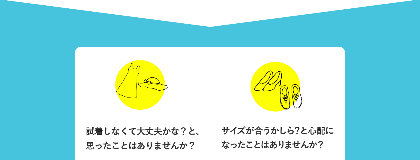 試着しなくて大丈夫かな？と、思ったことはありませんか？ サイズが合うかしら？と心配になったことはありませんか？