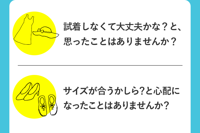 試着しなくて大丈夫かな？と、思ったことはありませんか？ サイズが合うかしら？と心配になったことはありませんか？