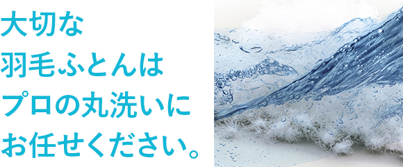 大切な羽毛ふとんはプロの丸洗いにお任せください。