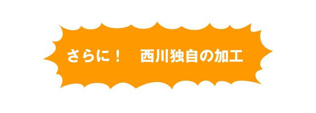 さらに！西川独自の加工